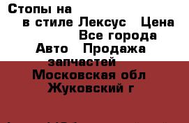 Стопы на Toyota Land Criuser 200 в стиле Лексус › Цена ­ 11 999 - Все города Авто » Продажа запчастей   . Московская обл.,Жуковский г.